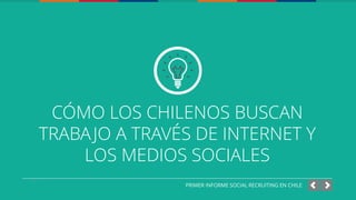 CÓMO LOS CHILENOS BUSCAN
TRABA JO A TRAVÉS DE INTERNET Y
LOS MEDIOS SOCIALES
PRIMER INFORME SOCIAL RECRUITING EN CHILE

 