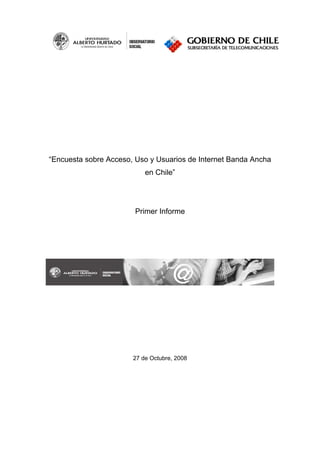 “Encuesta sobre Acceso, Uso y Usuarios de Internet Banda Ancha
                           en Chile”




                        Primer Informe




                       27 de Octubre, 2008
 