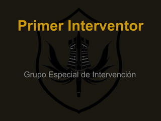 Primer Interventor
Grupo Especial de Intervención
 