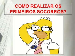 COMO REALIZAR OS
PRIMEIROS SOCORROS?

19/1/2014

 