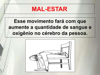 MAL-ESTAR
Esse movimento fará com que
aumente a quantidade de sangue e
oxigênio no cérebro da pessoa.

19/1/2014

 