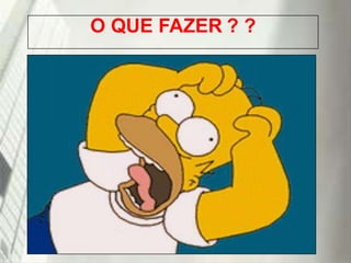 O QUE FAZER ? ?

19/1/2014

 
