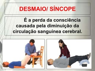 DESMAIO/ SÍNCOPE
É a perda da consciência
causada pela diminuição da
circulação sanguínea cerebral.

19/1/2014

 