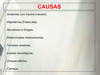 CAUSAS
Acidentes com trauma craniano;



Hipertermia (Febre alta);



Alcoolismo e Drogas;



Determinados medicamentos;



Tumores cerebrais;



Lesões neurológicas;



Choque elétrico;



Cansaço.



19/1/2014

 