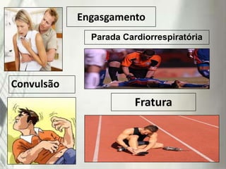 Engasgamento
Parada Cardiorrespiratória

Convulsão

Fratura

 