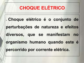 CHOQUE ELÉTRICO


Choque elétrico é o conjunto de

perturbações de natureza e efeitos
diversos, que se manifestam no

organismo humano quando este é
percorrido por corrente elétrica.
19/1/2014

 