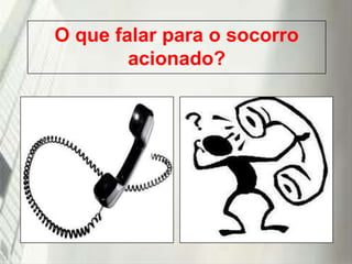 O que falar para o socorro
acionado?

19/1/2014

 