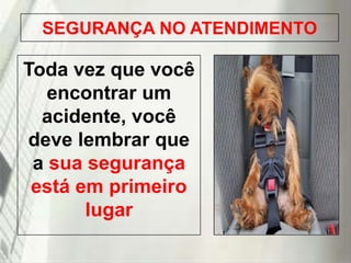 SEGURANÇA NO ATENDIMENTO

Toda vez que você
encontrar um
acidente, você
deve lembrar que
a sua segurança
está em primeiro
lugar
19/1/2014

 
