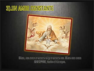 3).UN AMOR CONSTANTEDios, no ama a veces sí y a veces no. Dios me ama SIEMPRE, todo el tiempo.