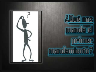  ¿Qué nos manda el primer mandamiento? Qué nos manda ?