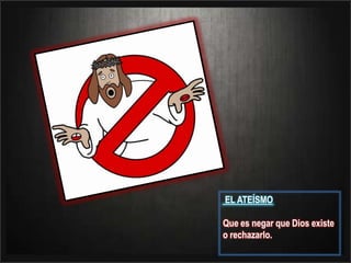  EL ATEÍSMO Que es negar que Dios existe o rechazarlo.