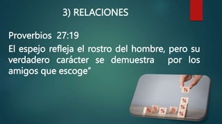 3) RELACIONES
Proverbios 27:19
El espejo refleja el rostro del hombre, pero su
verdadero carácter se demuestra por los
amigos que escoge”
 