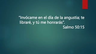 “Invócame en el día de la angustia; te
libraré, y tú me honrarás”.
Salmo 50:15
 