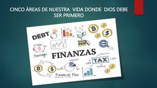 CINCO ÁREAS DE NUESTRA VIDA DONDE DIOS DEBE
SER PRIMERO
 