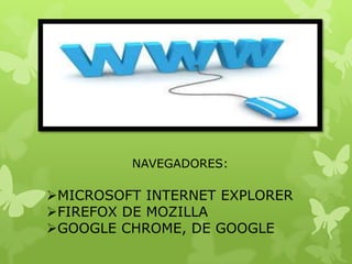 NAVEGADORES:

MICROSOFT INTERNET EXPLORER
FIREFOX DE MOZILLA
GOOGLE CHROME, DE GOOGLE

 