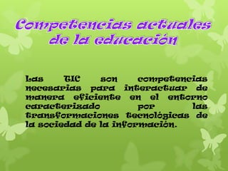 Las
TIC
son
competencias
necesarias para interactuar de
manera eficiente en el entorno
caracterizado
por
las
transformaciones tecnológicas de
la sociedad de la información.

 