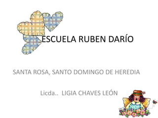 ESCUELA RUBEN DARÍO SANTA ROSA, SANTO DOMINGO DE HEREDIA Licda..  LIGIA CHAVES LEÓN 