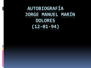 AUTOBIOGRAFÍA
JORGE MANUEL MARÍN
DOLORES
(12-01-94)

 
