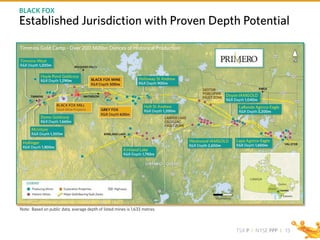 TSX P I NYSE PPP I
Note: Based on public data, average depth of listed mines is 1,633 metres.
Established Jurisdiction with Proven Depth Potential
BLACK FOX
13
Timmins Gold Camp - Over 200 Million Ounces of Historical Production
 