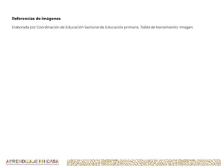 Referencias de imágenes
Elaborada por Coordinación de Educación Sectorial de Educación primaria. Tabla de herramienta. Imagen.
 