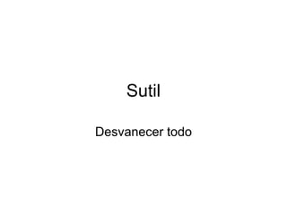 Sutil Desvanecer todo 