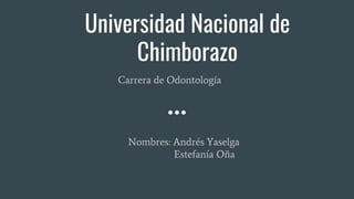Universidad Nacional de
Chimborazo
Carrera de Odontología
Nombres: Andrés Yaselga
Estefanía Oña
 