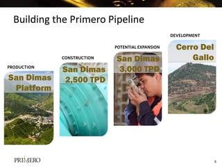 Building the Primero Pipeline

                                      Cerro Del
                         San Dimas        Gallo
            San Dimas     3,000 TPD
San Dimas    2,500 TPD
 Platform




                                                  6
 