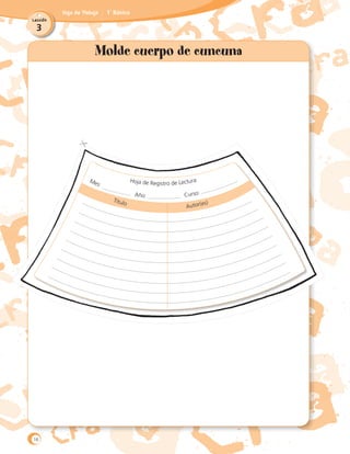 3
Lección
Hoja de Trabajo 1˚ Básico
Hoja de Registro de LecturaMes:
Año: Curso:
Molde cuerpo de cuncuna
Título
Autor(es)
16
 