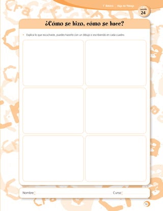 24
Lección
1˚ Básico Hoja de Trabajo
¿Cómo se hizo, cómo se hace?
•	 Explica lo que escuchaste, puedes hacerlo con un dibujo o escribiendo en cada cuadro.
	
59
 