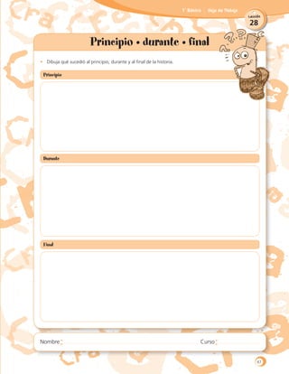 28
Lección
1˚ Básico Hoja de Trabajo
Principio • durante • final
•	 Dibuja qué sucedió al principio, durante y al final de la historia.
Principio
Durante
Final
67
 