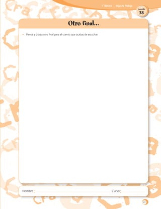 38
Lección
1˚ Básico Hoja de Trabajo
Otro final...
•	 Piensa y dibuja otro final para el cuento que acabas de escuchar.
87
 