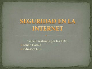 Trabajo realizado por los KDT:
Londo Harold
Piduisaca Luis

 