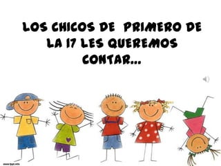 LOS CHICOS DE PRIMERO DE
LA 17 LES QUEREMOS
CONTAR…

 