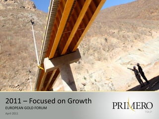 2011 – Focused on Growth
EUROPEAN GOLD FORUM
                           TSX:P
April 2011
 