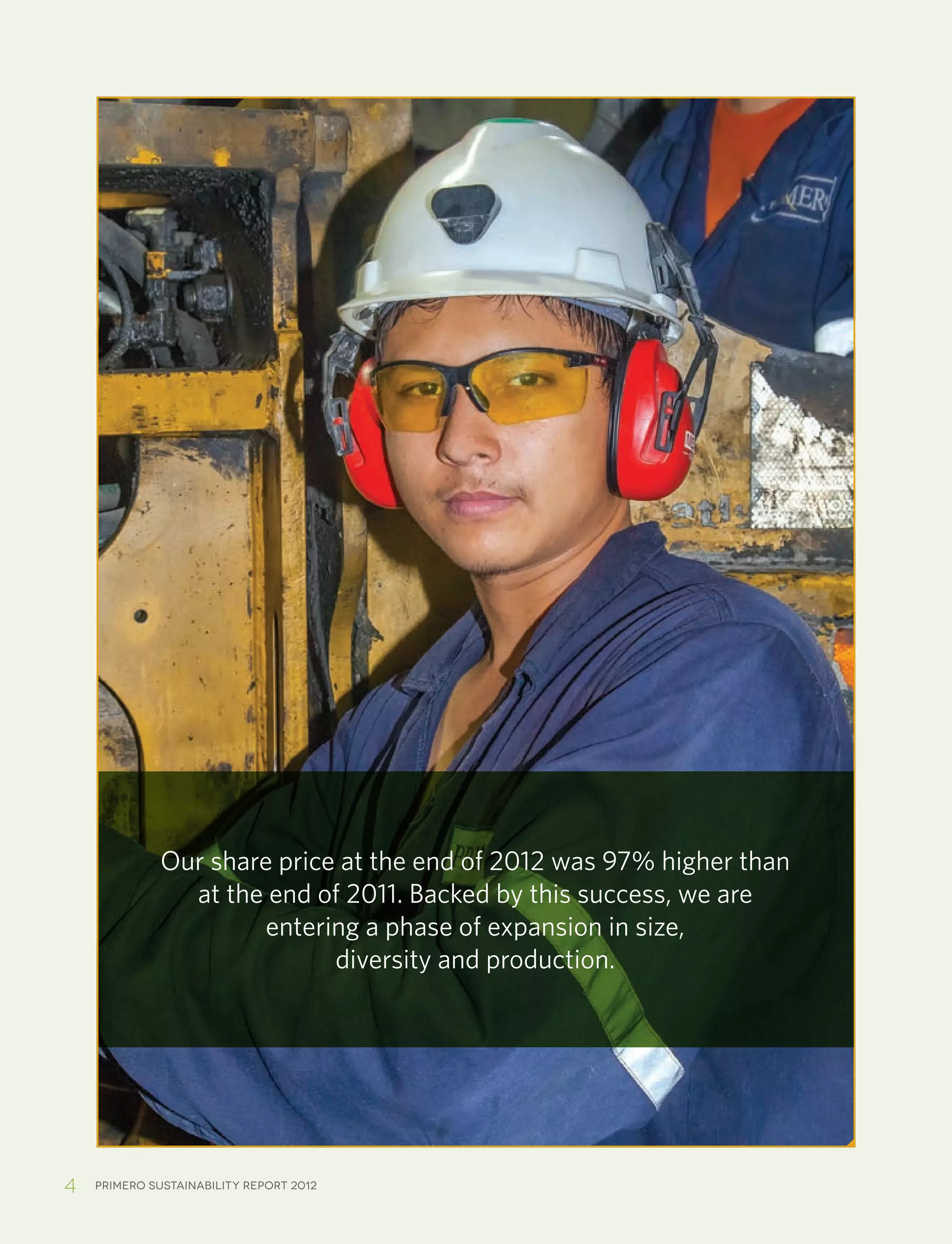 4 Primero sustainability report 2012
Our share price at the end of 2012 was 97% higher than
at the end of 2011. Backed by this success, we are
entering a phase of expansion in size,
diversity and production.
 