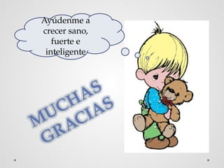 MUCHAS
GRACIAS
Ayúdenme a
crecer sano,
fuerte e
inteligente
 