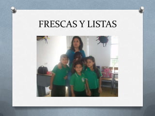 FRESCAS Y LISTAS

 