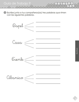 Escribe junto a tus compañeros(as) tres palabras que rimen
con las siguientes palabras.
3
Guía de Trabajo 9
27
Papel
Casa
Fuente
Abanico Escritura
 