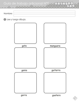 67
Guía de trabajo adicional N°5
Lee y luego dibuja.
1
gato manguera
genio guitarra
gorro guatero
Nombre:
 