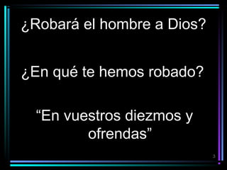 ¿Robará el hombre a Dios?
¿En qué te hemos robado?
“En vuestros diezmos y
ofrendas”
3

 