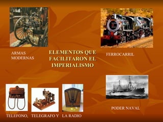 ARMAS          ELEMENTOS QUE    FERROCARRIL
  MODERNAS       FACILITARON EL
                  IMPERIALISMO




                                    PODER NAVAL
TELEFONO, TELEGRAFO Y LA RADIO
 