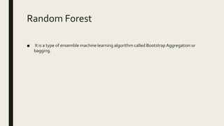 Random Forest
■ It is a type of ensemble machine learning algorithm called Bootstrap Aggregation or
bagging.
 