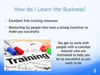 Excellent free training resources
 Mentorship by people who have a strong incentive to
make you successful
How do I Learn the Business?
You get to work with
people with a common
interest who are
motivated to help you
be as successful as you
want to be
8
 
