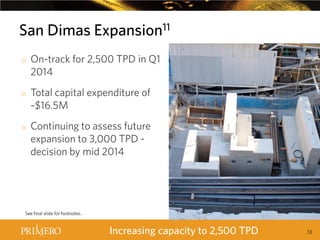 San Dimas Expansion11
ATTRACTIVE IRR AND PAYBACK PERIOD
o

o

o

On-track for 2,500 TPD in Q1
2014
Total capital expenditure of
~$16.5M
Continuing to assess future
expansion to 3,000 TPD decision by mid 2014

See final slide for footnotes.

Increasing capacity to 2,500 TPD

13

 