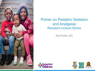 Primer on Pediatric Sedation
and Analgesia
Resident Lecture Series
Rob Parker, DO
 