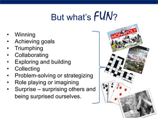 But what’s FUN?
• Winning
• Achieving goals
• Triumphing
• Collaborating
• Exploring and building
• Collecting
• Problem-s...