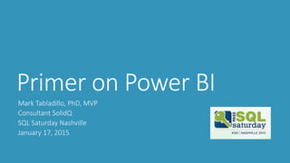 Primer on Power BI
Mark Tabladillo, PhD, MVP
Consultant SolidQ
SQL Saturday Nashville
January 17, 2015
 