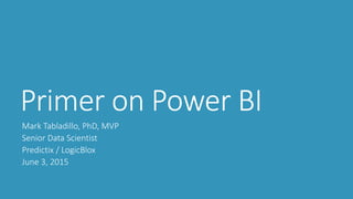 Primer on Power BI
Mark Tabladillo, PhD, MVP
Senior Data Scientist
Predictix / LogicBlox
June 3, 2015
 