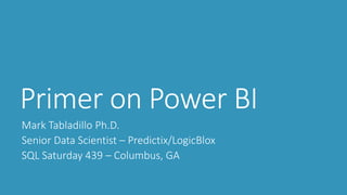 Primer on Power BI
Mark Tabladillo Ph.D.
Senior Data Scientist – Predictix/LogicBlox
SQL Saturday 439 – Columbus, GA
 