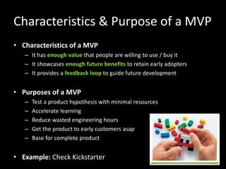 Characteristics & Purpose of a MVP
• Characteristics of a MVP
– It has enough value that people are willing to use / buy i...